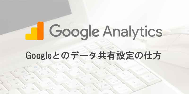 Google アナリティクスのデータ共有設定のしかた