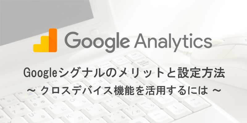 Googleシグナル活用のメリットと設定方法